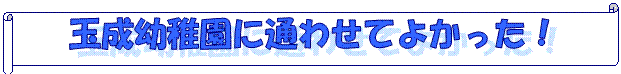 玉成幼稚園に通わせてよかった！